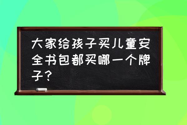 小学生拉杆书包哪个牌子好 大家给孩子买儿童安全书包都买哪一个牌子？