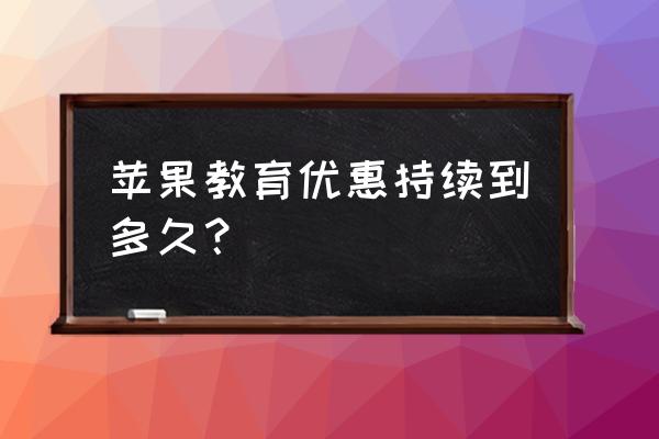 苹果平板教育优惠有什么不好的吗 苹果教育优惠持续到多久？