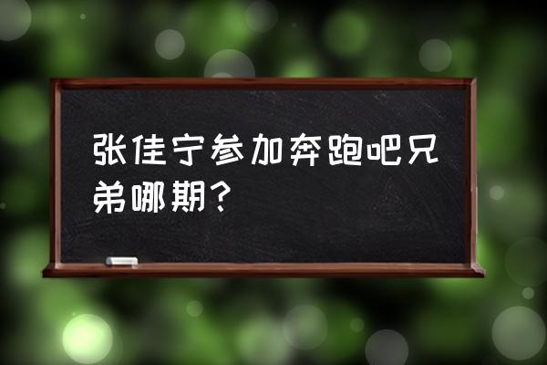 奔跑吧第三期飞行嘉宾都有谁 张佳宁参加奔跑吧兄弟哪期？