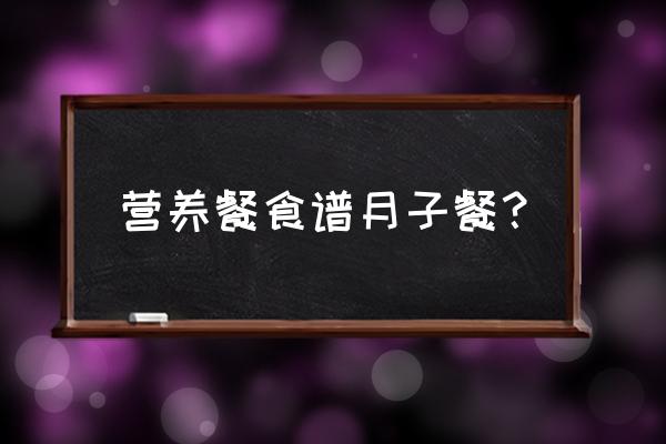 顺产月子餐食谱表格 营养餐食谱月子餐？