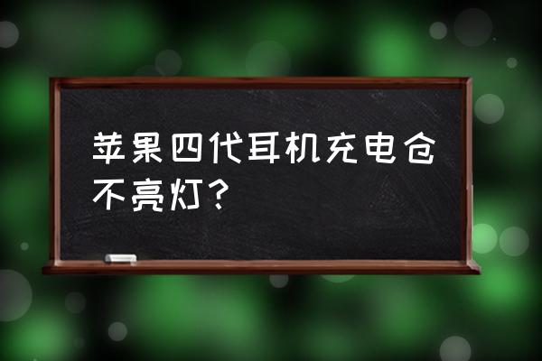 苹果耳机仓充不进去电 苹果四代耳机充电仓不亮灯？