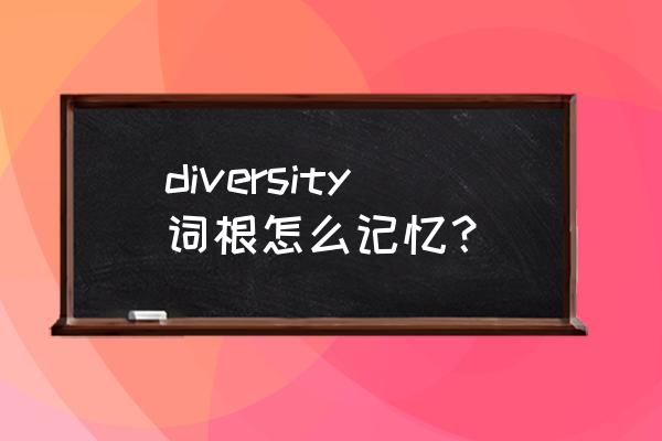 词根vers怎么来的 diversity词根怎么记忆？