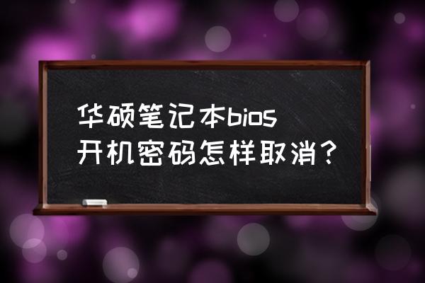 华硕笔记本开机bios密码怎么取消 华硕笔记本bios开机密码怎样取消？