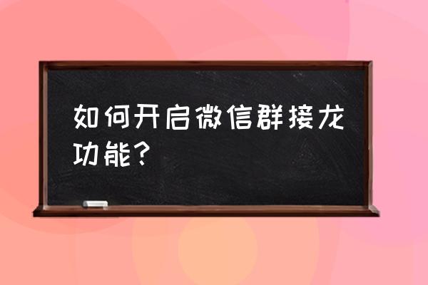 微信接龙怎样转换成excel表格 如何开启微信群接龙功能？