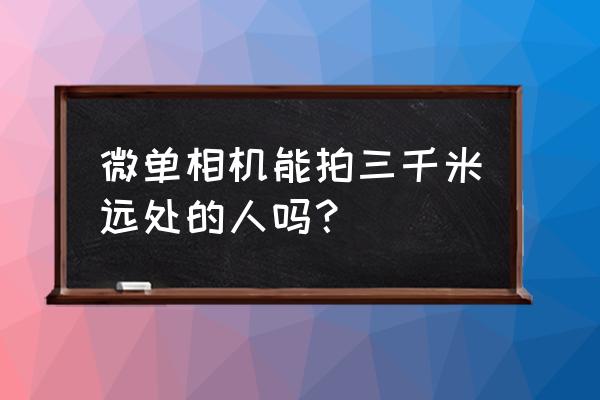 远距离拍摄野生动物使用什么拍摄 微单相机能拍三千米远处的人吗？