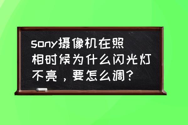 索尼外接闪光灯怎么设置 sony摄像机在照相时候为什么闪光灯不亮，要怎么调？