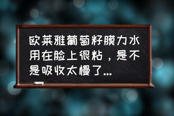 欧莱雅葡萄籽膜力霜正确使用方法 欧莱雅葡萄籽膜力水用在脸上很粘，是不是吸收太慢了?几个小时还是很黏？