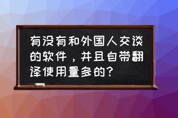 怎样快速开发国外客户 有没有和外国人交谈的软件，并且自带翻译使用量多的？