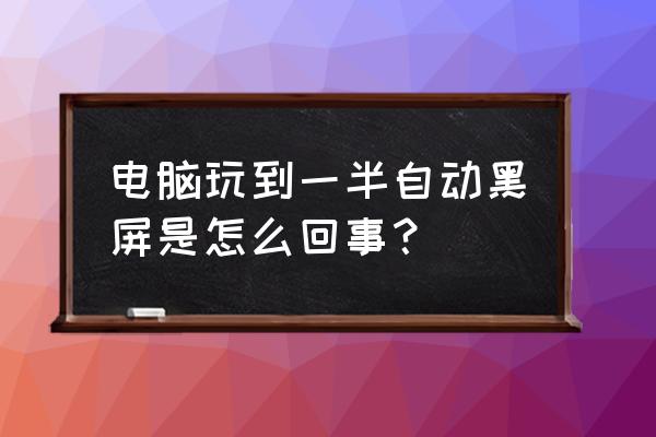 笔记本电脑显示屏用了一会黑屏 电脑玩到一半自动黑屏是怎么回事？