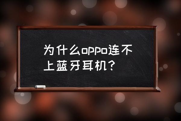 蓝牙耳机连不上手机解决方法 为什么oppo连不上蓝牙耳机？