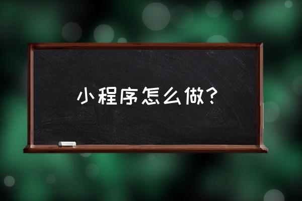 做团队怎么快速把团队做起来 小程序怎么做？