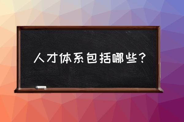 人才盘点的七个步骤 人才体系包括哪些？