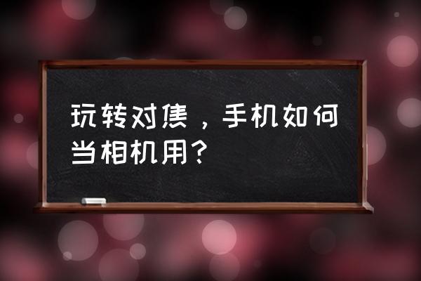 摄影入门教学认识对焦 玩转对焦，手机如何当相机用？