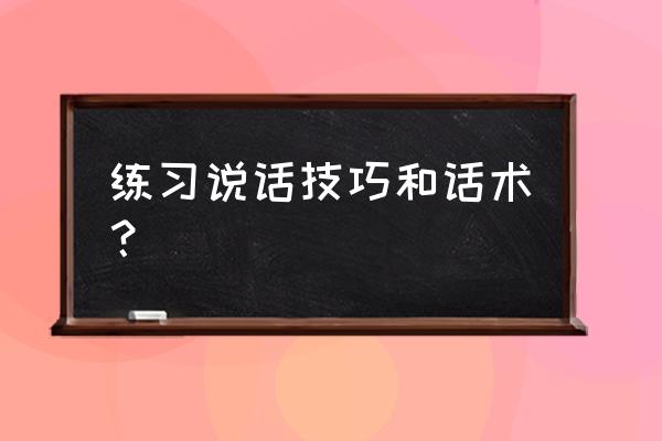 高情商口才训练方法和技巧笔记 练习说话技巧和话术？