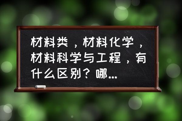 化工原料新手如何跑业务 材料类，材料化学，材料科学与工程，有什么区别？哪个更好就业？