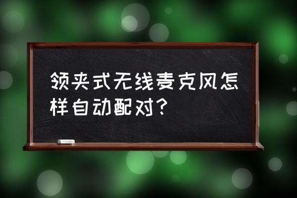 品牌无线领夹麦克风使用教程 领夹式无线麦克风怎样自动配对？