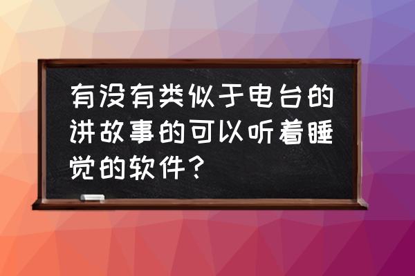 适合初学者听英语广播的软件 有没有类似于电台的讲故事的可以听着睡觉的软件？