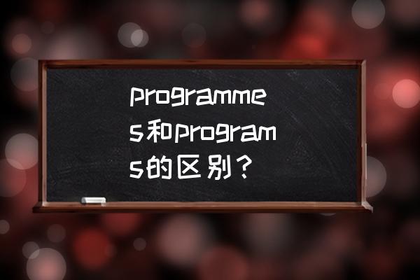 programme和program一样吗 programmes和programs的区别？