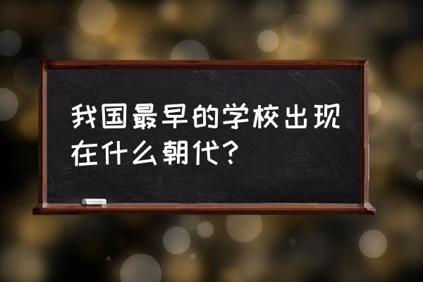 中世纪最典型的教会教育机构是 我国最早的学校出现在什么朝代？