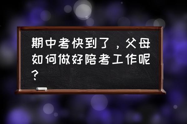 高三家长该如何做 期中考快到了，父母如何做好陪考工作呢？