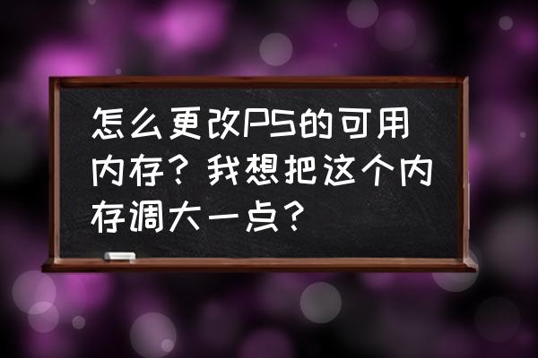 ps一直显示没有足够的ram怎么解决 怎么更改PS的可用内存？我想把这个内存调大一点？