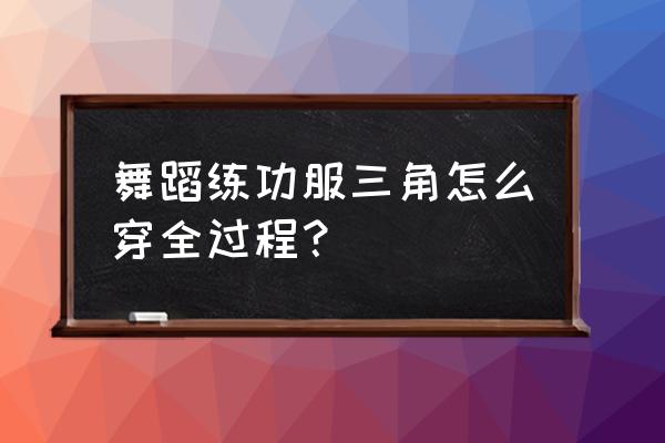 穿连体丝袜正确穿法 舞蹈练功服三角怎么穿全过程？