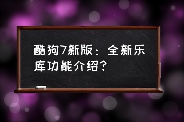 酷狗桌面插件怎么更换皮肤 酷狗7新版：全新乐库功能介绍？