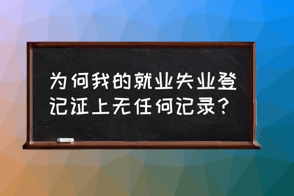 如何获取准确的就业信息 为何我的就业失业登记证上无任何记录？