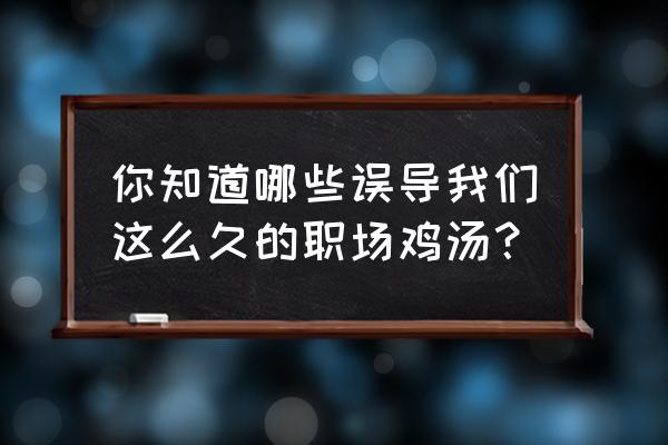 6个鸡汤小故事让你的职场路更宽 你知道哪些误导我们这么久的职场鸡汤？