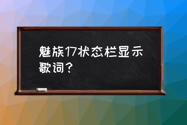 魅族怎么开启通知栏歌词 魅族17状态栏显示歌词？