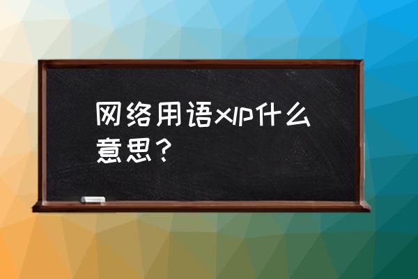 low在网络用语上是什么意思 网络用语xlp什么意思？