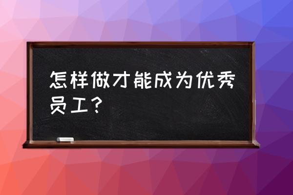 一个公司的老板应该是怎样的 怎样做才能成为优秀员工？