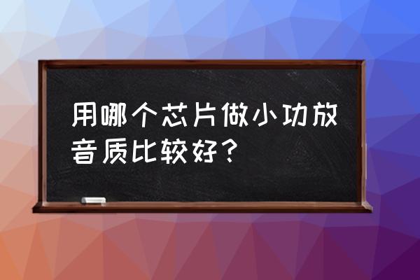 小功放一般用什么电源 用哪个芯片做小功放音质比较好？