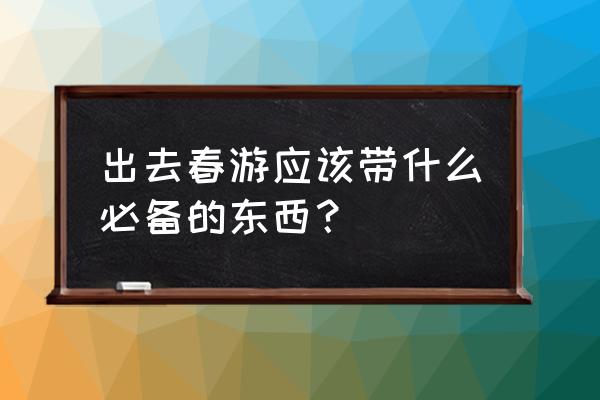 小学生秋游需要准备哪些东西 出去春游应该带什么必备的东西？