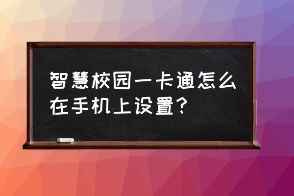 智慧中小学怎么注册 智慧校园一卡通怎么在手机上设置？