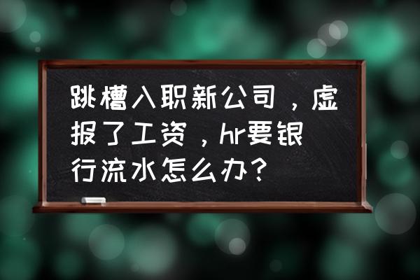 公司突然收到待报解预算收入金额 跳槽入职新公司，虚报了工资，hr要银行流水怎么办？