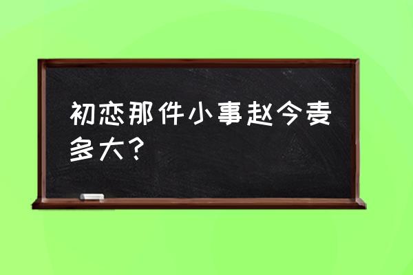 赵今麦高考文化成绩各科多少分 初恋那件小事赵今麦多大？