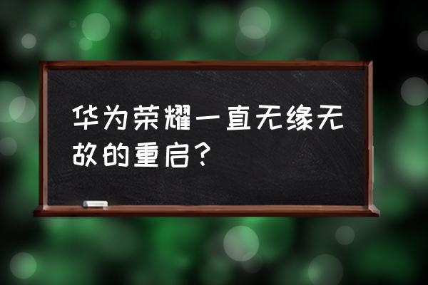 荣耀手机无限重启honor界面 华为荣耀一直无缘无故的重启？