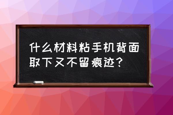 制作手机壳教程简单好看 什么材料粘手机背面取下又不留痕迹？