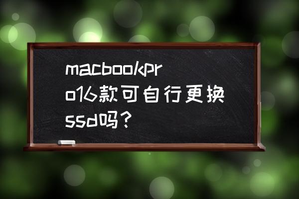 2015款macbook pro更换固态硬盘 macbookpro16款可自行更换ssd吗？