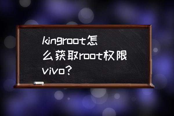 vivo官网用手机root权限申请 kingroot怎么获取root权限vivo？