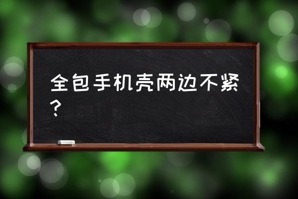 曲面屏全包手机壳好不好 全包手机壳两边不紧？