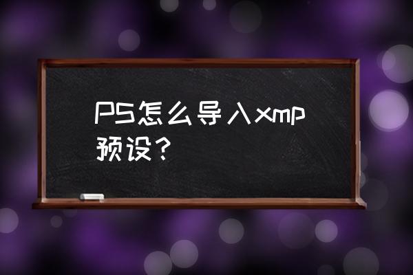 ps如何批量导入xmp的预设 PS怎么导入xmp预设？