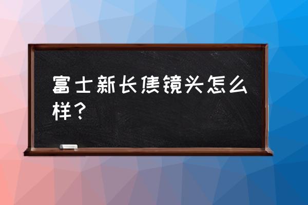 富士中国授权经销商查询 富士新长焦镜头怎么样？