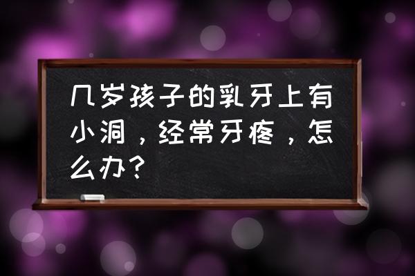 关于孩子的乳牙牙病的正确说法 几岁孩子的乳牙上有小洞，经常牙疼，怎么办？