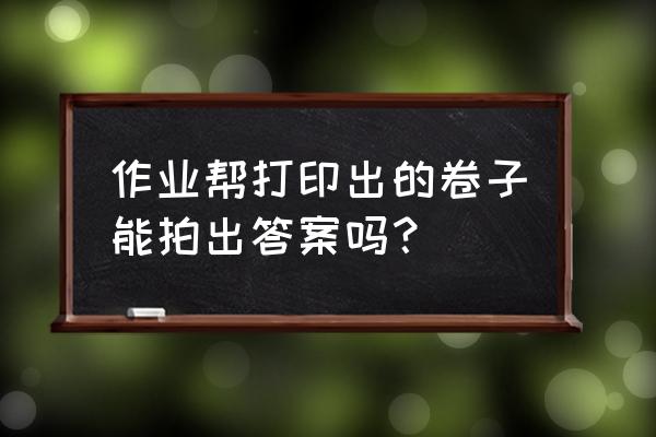 作业帮怎么连接电脑打印 作业帮打印出的卷子能拍出答案吗？