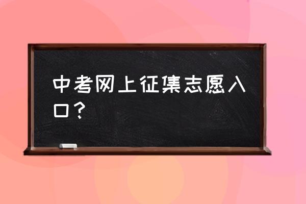 志愿填报网上如何操作 中考网上征集志愿入口？