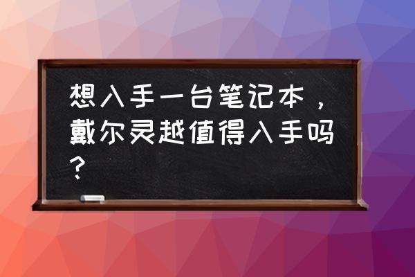 戴尔燃7000二代最佳升级方案 想入手一台笔记本，戴尔灵越值得入手吗？