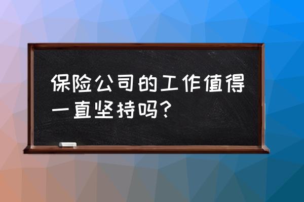 工作该怎样坚持下去 保险公司的工作值得一直坚持吗？