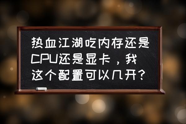 热血江湖怎么设置节省显卡 热血江湖吃内存还是CPU还是显卡，我这个配置可以几开？